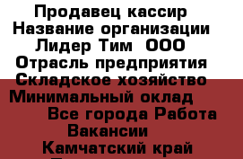 Продавец-кассир › Название организации ­ Лидер Тим, ООО › Отрасль предприятия ­ Складское хозяйство › Минимальный оклад ­ 16 000 - Все города Работа » Вакансии   . Камчатский край,Петропавловск-Камчатский г.